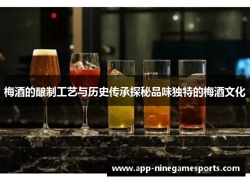 梅酒的酿制工艺与历史传承探秘品味独特的梅酒文化