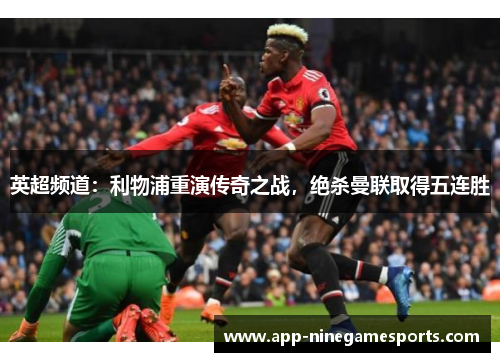 英超频道：利物浦重演传奇之战，绝杀曼联取得五连胜